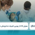 10 تا از بهترین کلینیک دندانپزشکی در تهران ✅【سال1404】⭐️