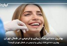 بهترین دندانپزشک زیبایی و ترمیمی در شمال تهران