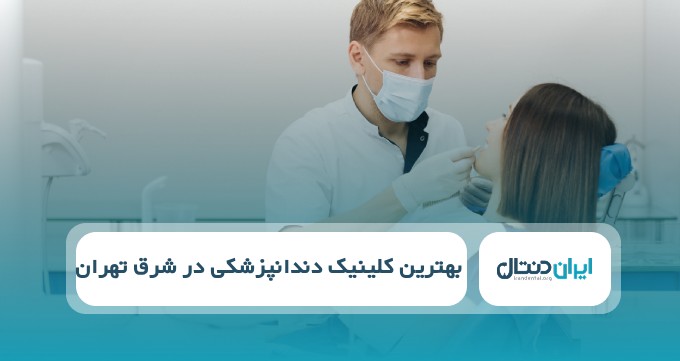 بهترین کلینیک دندانپزشکی در شرق تهران